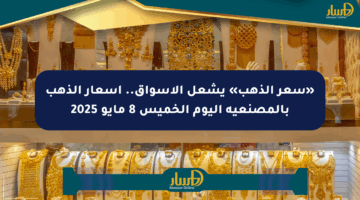 «سعر الذهب» يشعل الأسواق.. أسعار الذهب بالمصنعية اليوم الخميس 8 مايو 2025